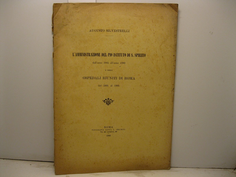 L'amministrazione del pio istituto di S. Spirito dall'anno 1885 all'anno 1890 e degli ospedali riuniti di Roma dal 1891 al 1905